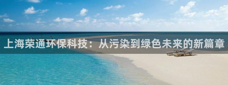 上海荣通环保科技：从污染到绿色未来的新篇章