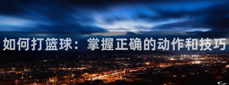 如何打篮球：掌握正确的动作和技巧