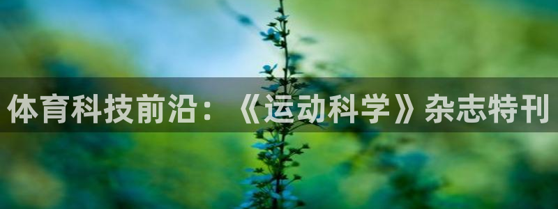 体育科技前沿：《运动科学》杂志特刊