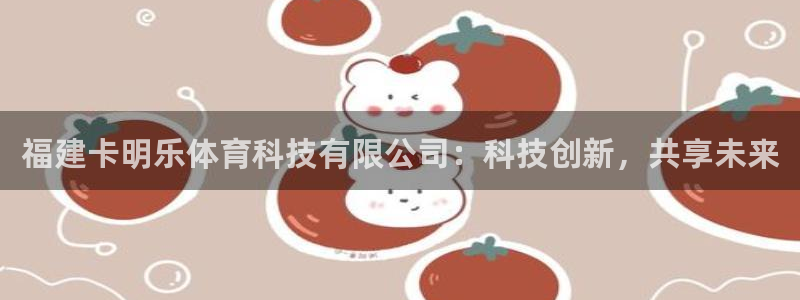 福建卡明乐体育科技有限公司：科技创新，共享未来