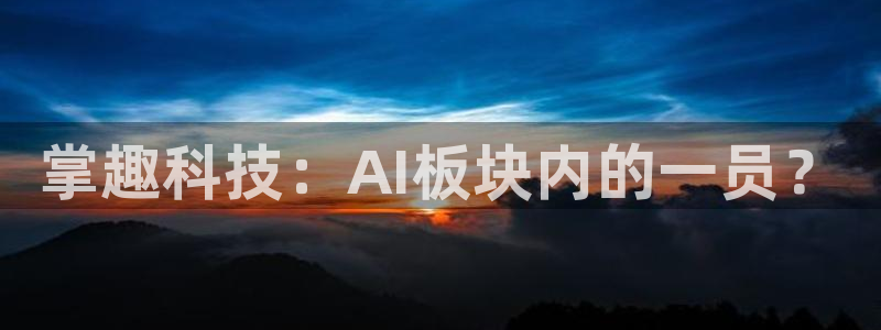 掌趣科技：AI板块内的一员？