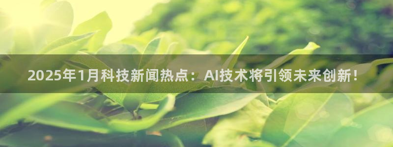 2025年1月科技新闻热点：AI技术将引领未来创新！
