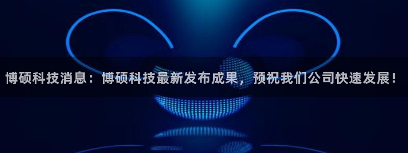 博硕科技消息：博硕科技最新发布成果，预祝我们公司快速发展！